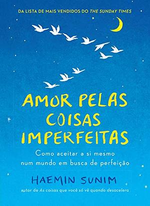 Amor pelas Coisas Imperfeitas: Como aceitar a si mesmo num mundo em busca de perfeição by Haemin Sunim