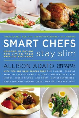 Smart Chefs Stay Slim: Lessons in Eating and Living from America's Best Chefs by Allison Adato