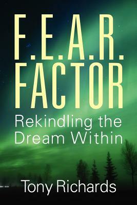 F.E.A.R. Factor: Rekindling the Dream Within by Tony Richards