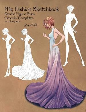 My Fashion Sketchbook: Female Figure Poses, Croquis Templates for Designers by Basak Tinli