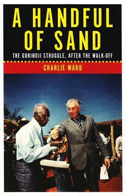 A Handful of Sand: The Gurindji Struggle, After the Walk-off by Charlie Ward