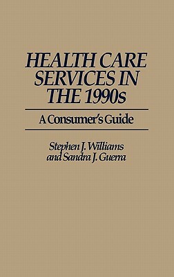 Health Care Services in the 1990s: A Consumer's Guide by Stephen J. Williams, Sandra Guerra