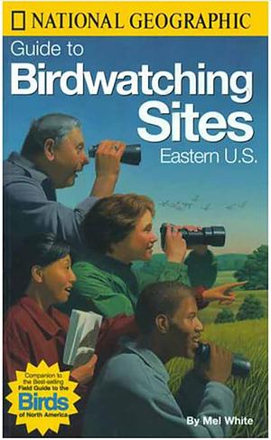 National Geographic Guide to Bird Watching Sites, Eastern US by National Geographic, Mel White