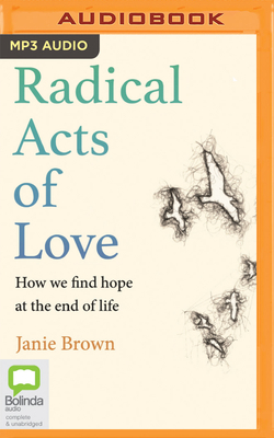 Radical Acts of Love: How We Find Hope at the End of Life by Janie Brown