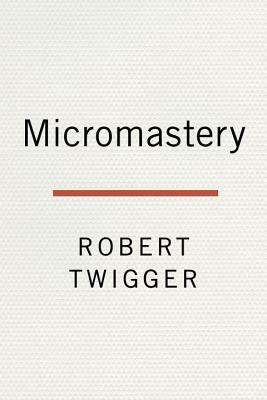 Micromastery: Learn Small, Learn Fast, and Unlock Your Potential to Achieve Anything by Robert Twigger