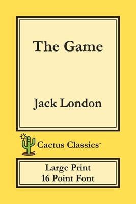 The Game (Cactus Classics Large Print): 16 Point Font; Large Text; Large Type by Jack London, Cactus Publishing Inc, Marc Cactus
