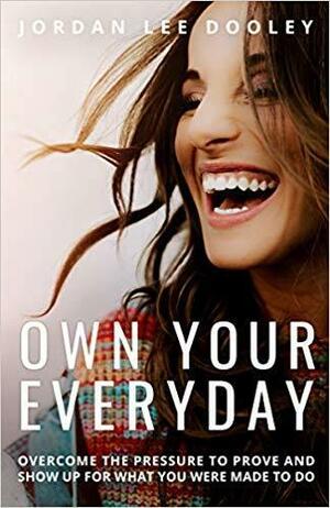 Own Your Everyday:Overcome the Pressure to Prove and Show Up for What You're Made to Do by Jordan Lee Dooley, Jordan Lee Dooley