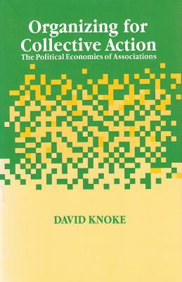 Organizing for Collective Action: The Political Economies of Associations by David Knoke