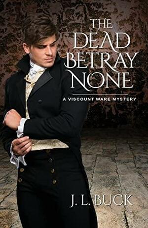 The Dead Betray None by J.L. Buck, J.L. Buck