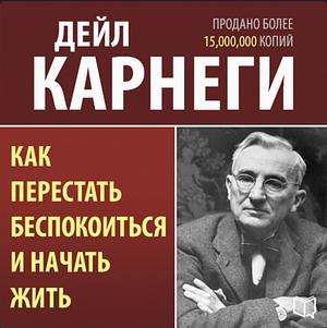 Как перестать беспокоиться и начать жить by Dale Carnegie