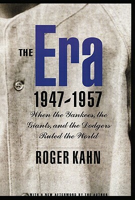 The Era 1947-1957: When the Yankees, the Giants, and the Dodgers Ruled the World by Roger Kahn
