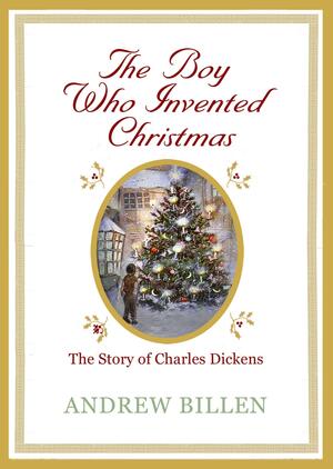 The Boy Who Invented Christmas: the Story of Charles Dickens by Andrew Billen