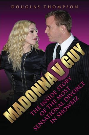 Madonna V Guy: The Inside Story Of The Most Sensational Divorce In Showbiz by Douglas Thompson