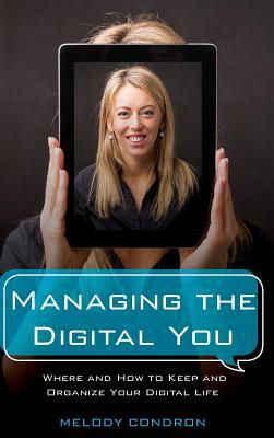 Managing the Digital You: Where and How to Keep and Organize Your Digital Life by Melody Karle