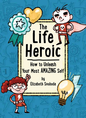 The Life Heroic: How to Unleash Your Most Amazing Self by Elizabeth Svoboda