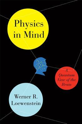 Physics in Mind: A Quantum View of the Brain by Werner Loewenstein