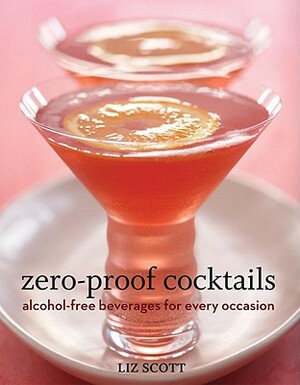 Zero-Proof Cocktails: Alcohol-Free Beverages for Every Occasion by Liz Scott