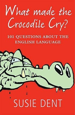 What Made the Crocodile Cry?: 101 Questions about the English Language by Susie Dent