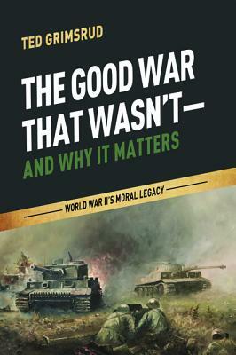 The Good War That Wasn't-and Why It Matters by Ted Grimsrud