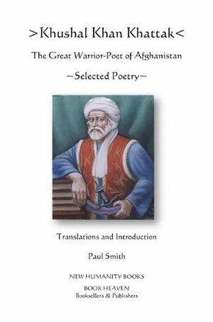 Khushal Kahn Khattak, The Great Warrior/Poet Of Afghanistan Selected Poems by Paul Smith, Khushal Khan Khattak
