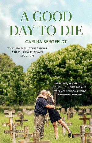 A Good Day to Die: What 267 executions taught a death row chaplain about life  by Carina Bergfeldt