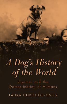 A Dog's History of the World: Canines and the Domestication of Humans by Laura Hobgood-Oster