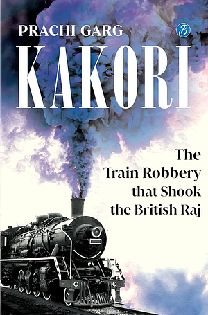 Kakori: The Train Robbery That Shook The British Raj by Prachi Garg