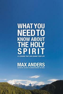 What You Need to Know about the Holy Spirit: 12 Lessons That Can Change Your Life by Max Anders