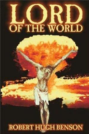 LORD OF THE WORLD by Robert Hugh Benson, Robert Hugh Benson