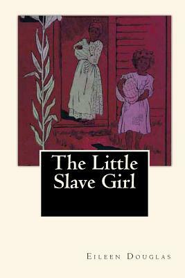 The Little Slave Girl: A True Story by Eileen Douglas by Eileen Douglas