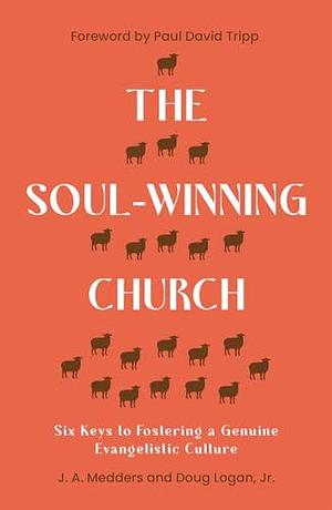 The Soul-Winning Church: Six Keys to Fostering a Genuine Evangelistic Culture by J.A. Medders, J.A. Medders, Dr. Doug Logan Jr.