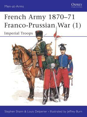 French Army 1870-71 Franco-Prussian War (1): Imperial Troops by Louis Delperier, Stephen Shann