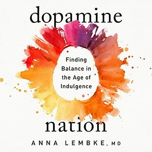 Dopamine Nation: Finding Balance in the Age of Indulgence by Anna Lembke