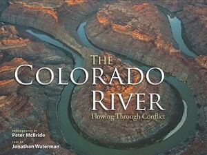 The Colorado River: Flowing Through Conflict by Jonathan Waterman