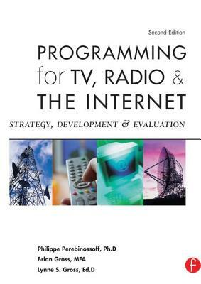 Programming for Tv, Radio & the Internet: Strategy, Development & Evaluation by Lynne Gross, Philippe Perebinossoff, Brian Gross