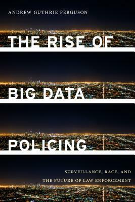 The Rise of Big Data Policing: Surveillance, Race, and the Future of Law Enforcement by Andrew Guthrie Ferguson