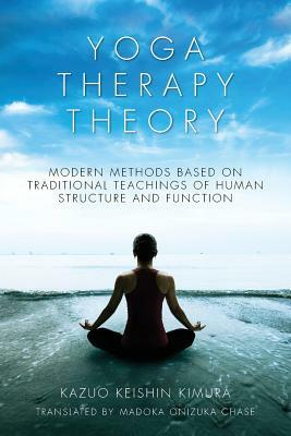 Yoga Therapy Theory: Modern methods based on traditional teachings of human structure and function by Kazuo Keishin Kimura