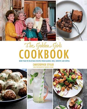 Golden Girls Cookbook: More than 90 Delectable Recipes from Blanche, Rose, Dorothy, and Sophia by Christopher Styler, Christopher Styler