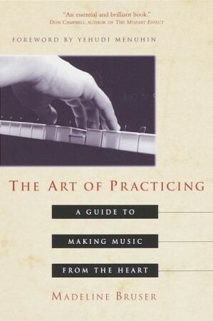 The Art of Practicing: A Guide to Making Music from the Heart by Madeline Bruser, Deline Bruser