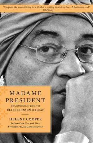 Madame President: The Incredible Journey of Ellen Johnson Sirleaf, the First Woman to Lead an African Nation by Helene Cooper