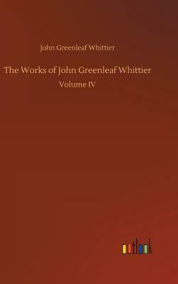 The Works of John Greenleaf Whittier by John Greenleaf Whittier