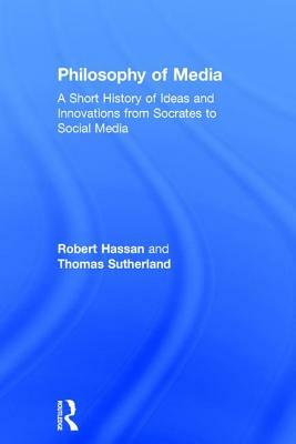 Philosophy of Media: A Short History of Ideas and Innovations from Socrates to Social Media by Robert Hassan, Thomas Sutherland