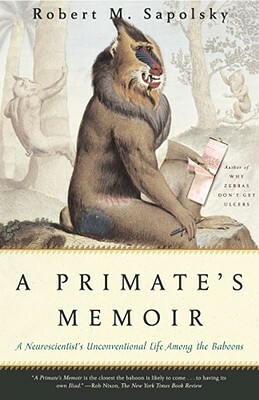 A Primate's Memoir: A Neuroscientist's Unconventional Life Among the Baboons by Robert M. Sapolsky