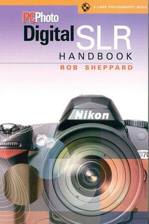 PCPhoto Digital SLR Handbook by Rob Sheppard