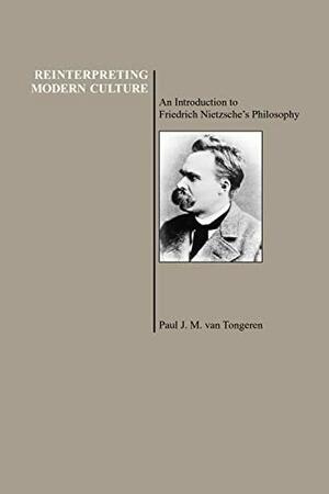 Reinterpreting Modern Culture: An Introduction to Friedrich Nietzsche's Philosophy by Paul van Tongeren