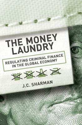 The Money Laundry: Regulating Criminal Finance in the Global Economy by J. C. Sharman