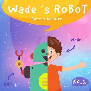 Wade's Robot: A Cat and a Dog Story by Aaron Chandler