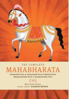 The Complete Mahabharata [12] Aswamedha Parva, Asramavasika Parva, Mausala Parva, Mahaprasthanika Parva, Swargarohanika Parva by Manjulika Dubey