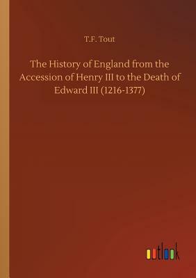The History of England from the Accession of Henry III to the Death of Edward III (1216-1377) by T. F. Tout