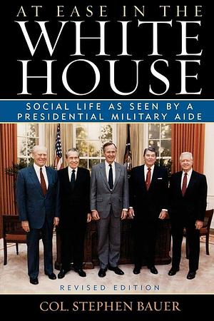 At Ease in the White House: Social Life as Seen by a Presidential Military Aide by Stephen M. Bauer, Stephen M. Bauer